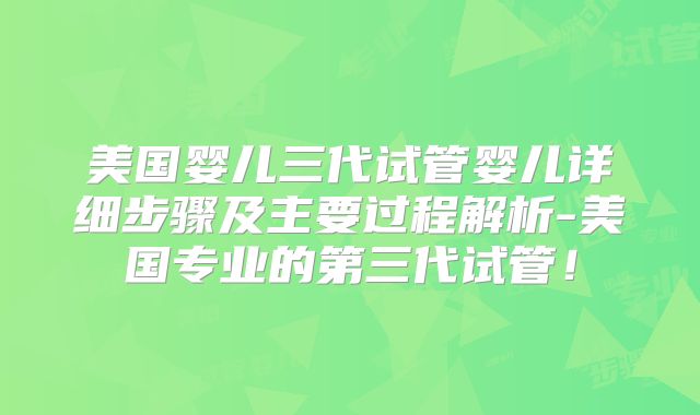 美国婴儿三代试管婴儿详细步骤及主要过程解析-美国专业的第三代试管！