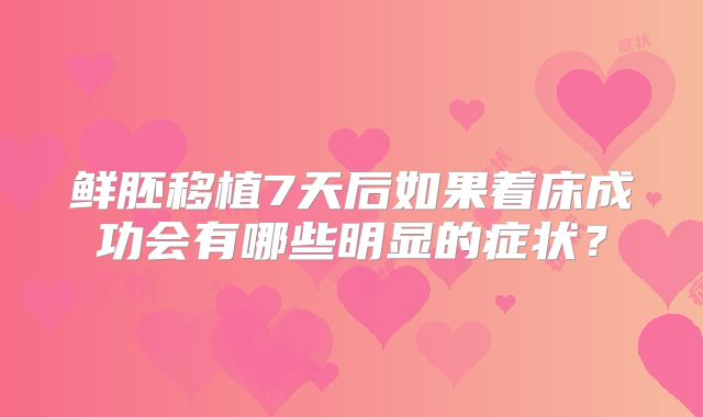 鲜胚移植7天后如果着床成功会有哪些明显的症状？
