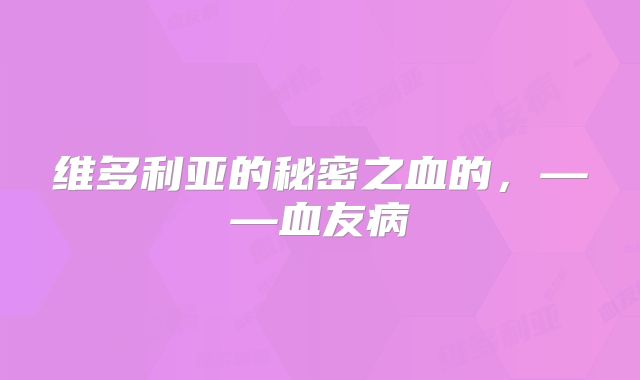 维多利亚的秘密之血的，——血友病