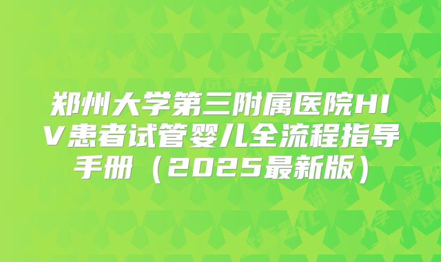 郑州大学第三附属医院HIV患者试管婴儿全流程指导手册（2025最新版）