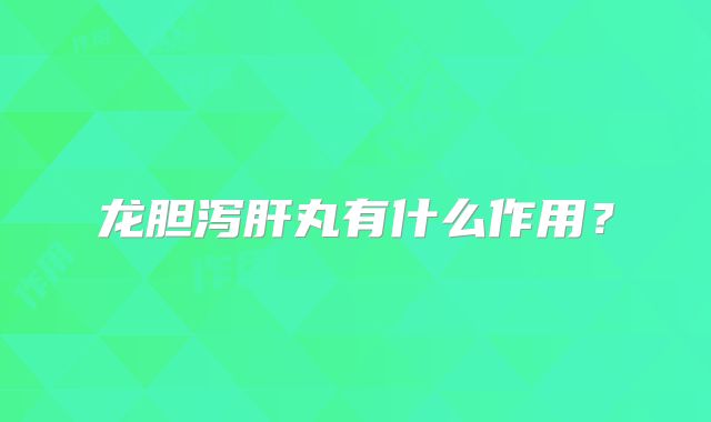 龙胆泻肝丸有什么作用？