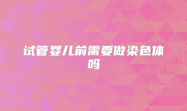 试管婴儿前需要做染色体吗