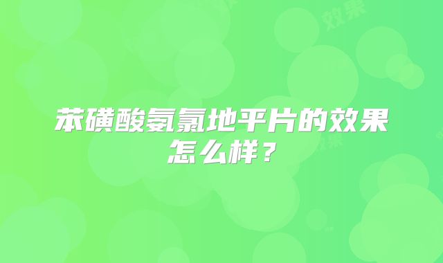 苯磺酸氨氯地平片的效果怎么样？