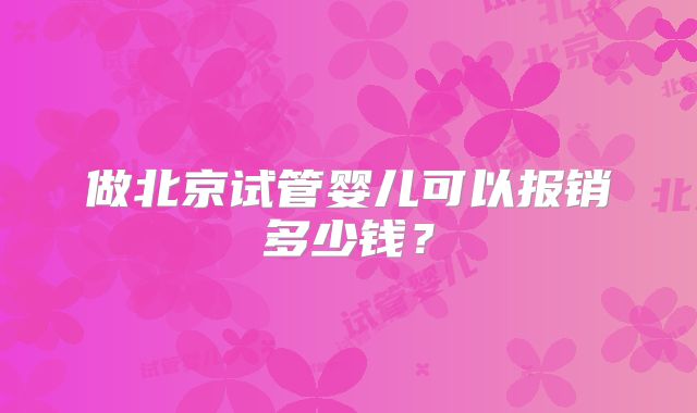做北京试管婴儿可以报销多少钱？