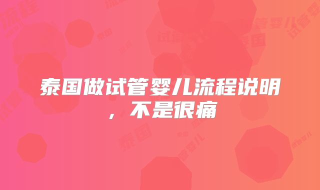 泰国做试管婴儿流程说明,不是很痛