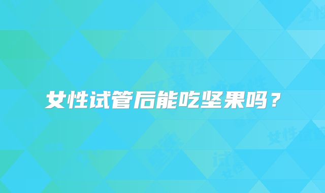 女性试管后能吃坚果吗？