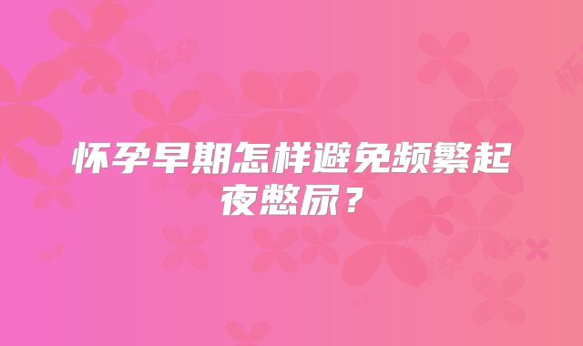怀孕早期怎样避免频繁起夜憋尿？