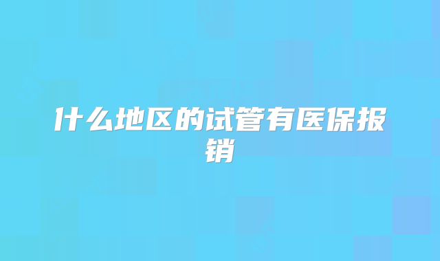 什么地区的试管有医保报销