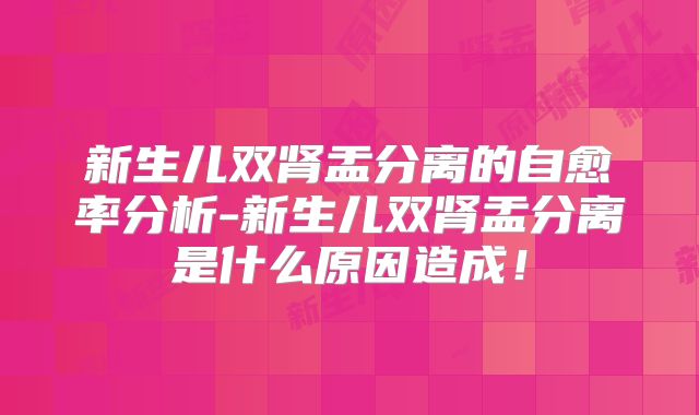 新生儿双肾盂分离的自愈率分析-新生儿双肾盂分离是什么原因造成!