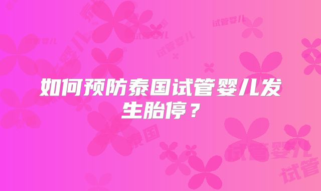 如何预防泰国试管婴儿发生胎停？