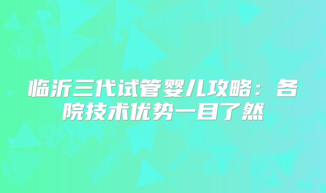 临沂三代试管婴儿攻略：各院技术优势一目了然