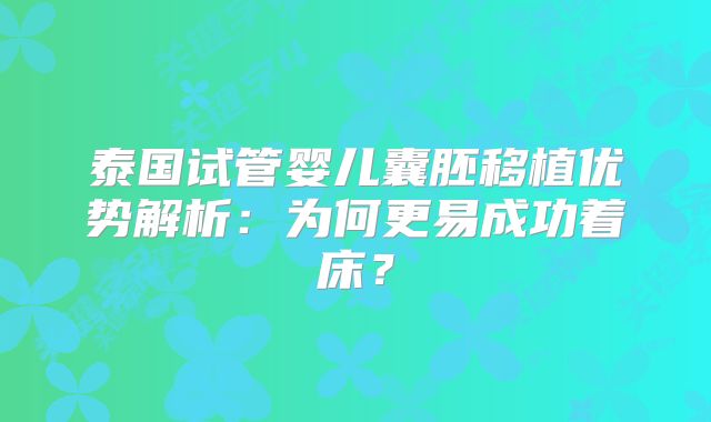 泰国试管婴儿囊胚移植优势解析：为何更易成功着床？