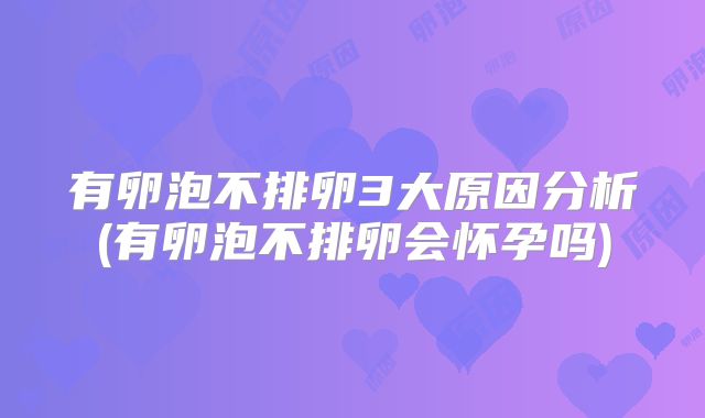 有卵泡不排卵3大原因分析(有卵泡不排卵会怀孕吗)