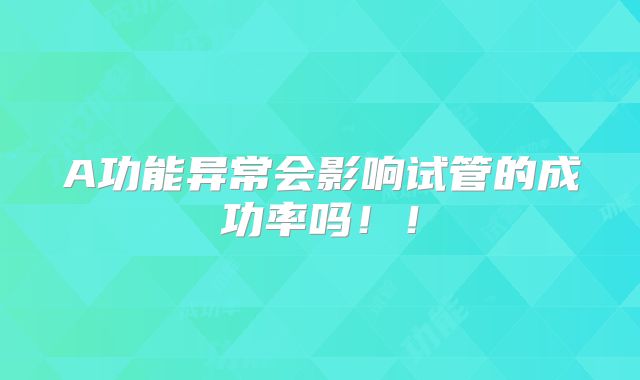 A功能异常会影响试管的成功率吗!!
