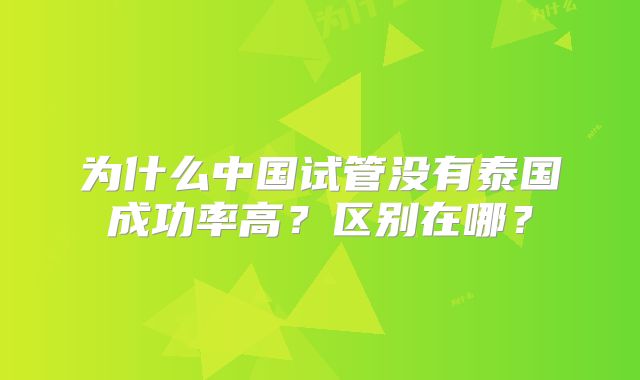 为什么中国试管没有泰国成功率高？区别在哪？