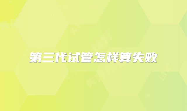 第三代试管怎样算失败