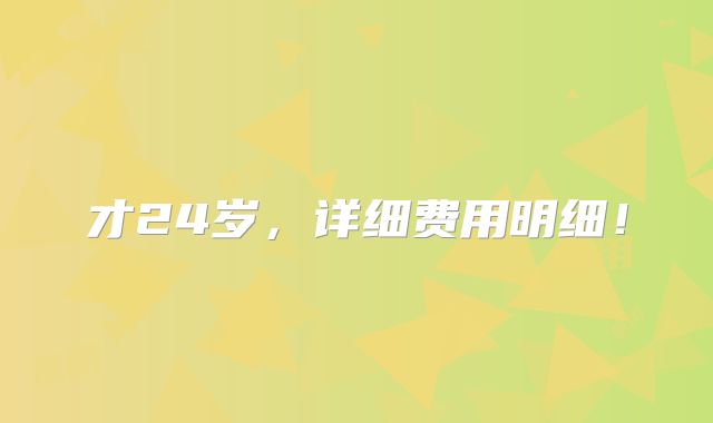才24岁，详细费用明细！