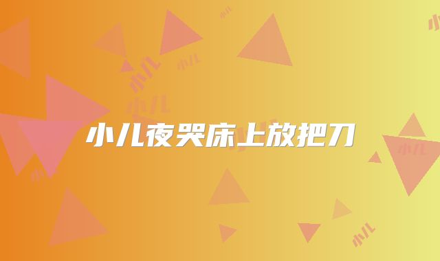 小儿夜哭床上放把刀