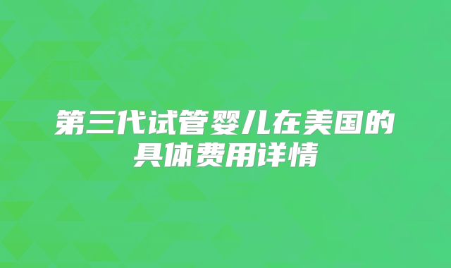 第三代试管婴儿在美国的具体费用详情
