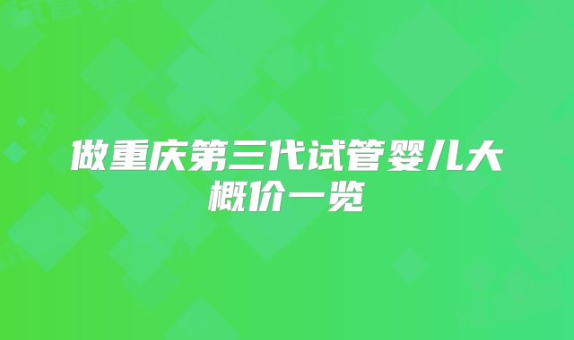 做重庆第三代试管婴儿大概价一览