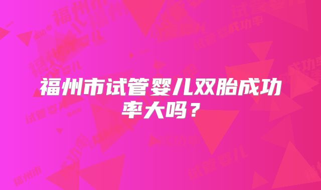 福州市试管婴儿双胎成功率大吗？