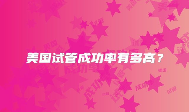 美国试管成功率有多高？