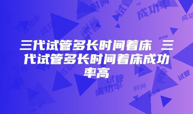 三代试管多长时间着床 三代试管多长时间着床成功率高