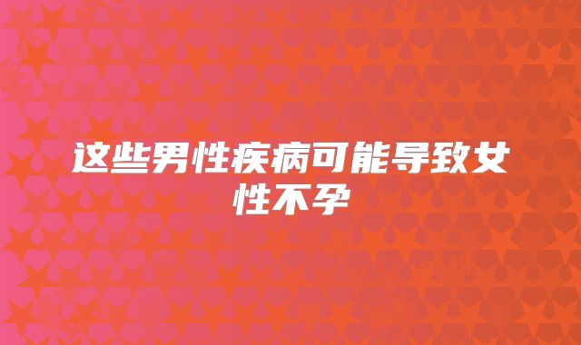 这些男性疾病可能导致女性不孕