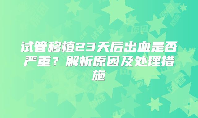 试管移植23天后出血是否严重?解析原因及处理措施