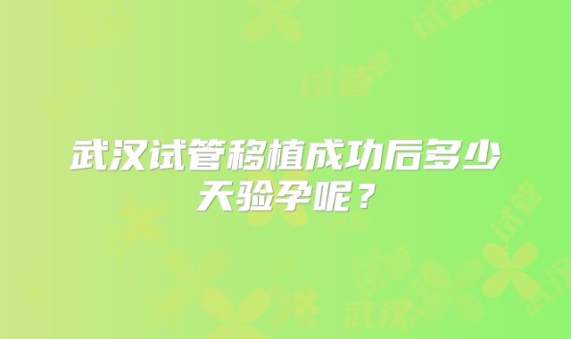 武汉试管移植成功后多少天验孕呢？