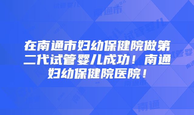 在南通市妇幼保健院做第二代试管婴儿成功！南通妇幼保健院医院！