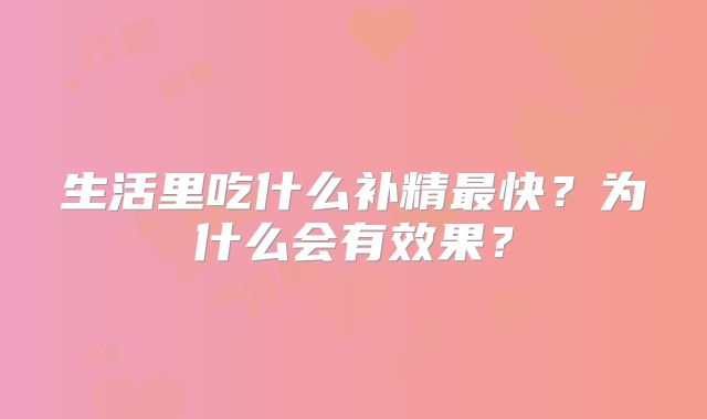 生活里吃什么补精最快？为什么会有效果？