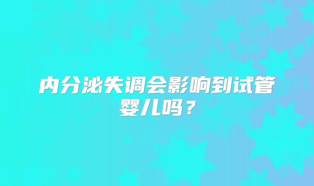内分泌失调会影响到试管婴儿吗？