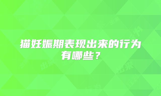 猫妊娠期表现出来的行为有哪些？