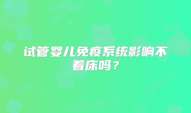 试管婴儿免疫系统影响不着床吗？