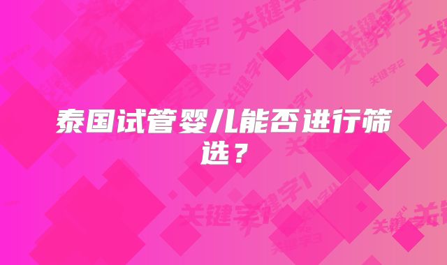 泰国试管婴儿能否进行筛选?