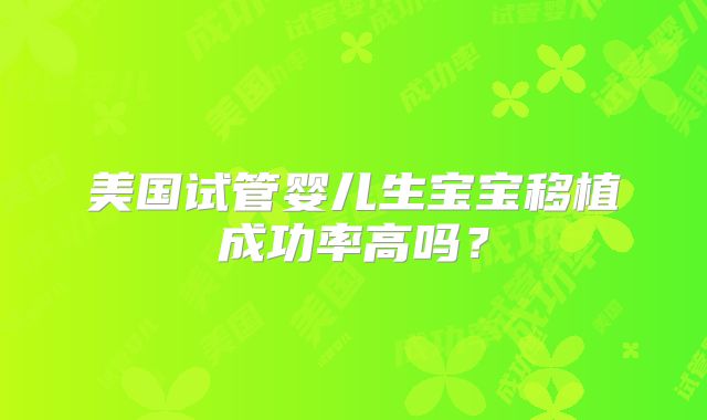 美国试管婴儿生宝宝移植成功率高吗？
