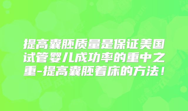 提高囊胚质量是保证美国试管婴儿成功率的重中之重-提高囊胚着床的方法!
