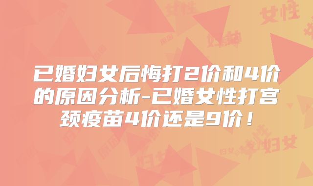 已婚妇女后悔打2价和4价的原因分析-已婚女性打宫颈疫苗4价还是9价！