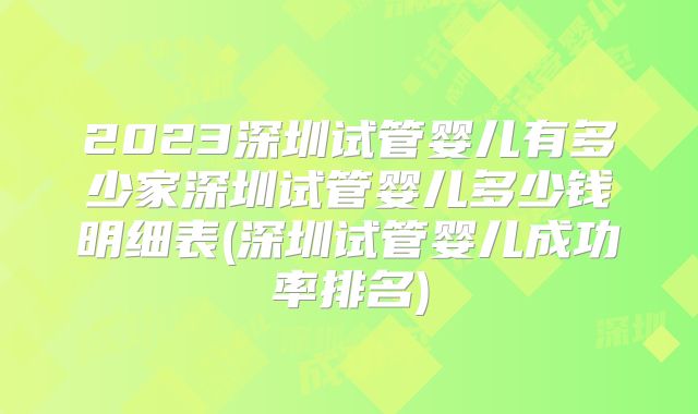 2023深圳试管婴儿有多少家深圳试管婴儿多少钱明细表(深圳试管婴儿成功率排名)