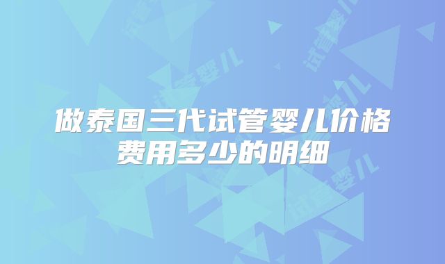 做泰国三代试管婴儿价格费用多少的明细