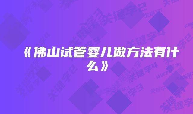 《佛山试管婴儿做方法有什么》