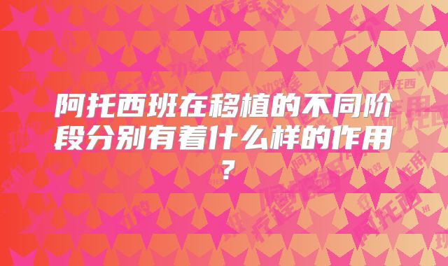 阿托西班在移植的不同阶段分别有着什么样的作用?