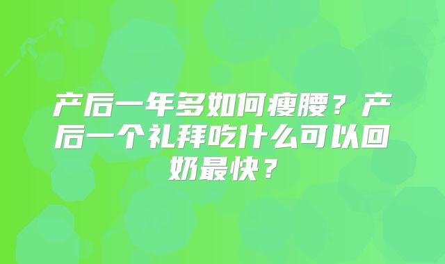 产后一年多如何瘦腰?产后一个礼拜吃什么可以回奶最快?