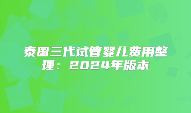 泰国三代试管婴儿费用整理:2024年版本