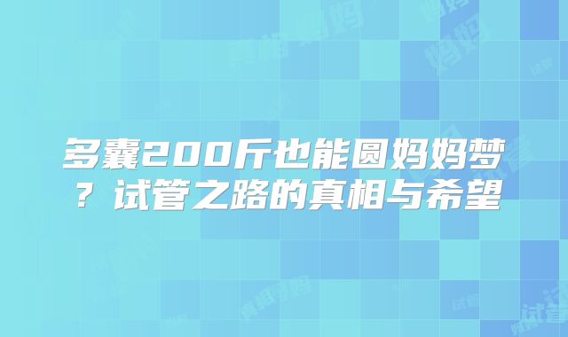 多囊200斤也能圆妈妈梦？试管之路的真相与希望