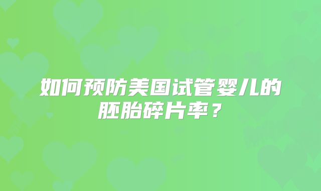 如何预防美国试管婴儿的胚胎碎片率？