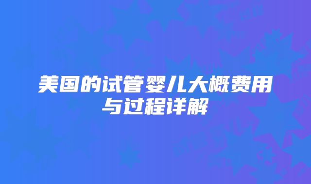 美国的试管婴儿大概费用与过程详解