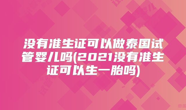 没有准生证可以做泰国试管婴儿吗(2021没有准生证可以生一胎吗)
