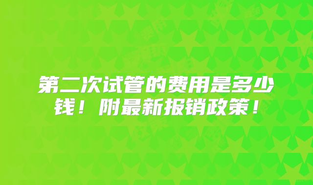 第二次试管的费用是多少钱!附最新报销政策!